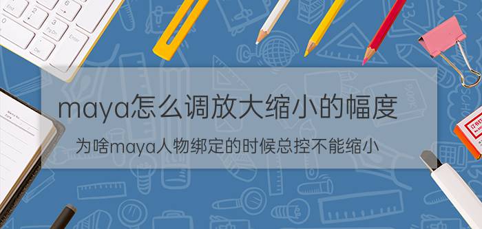 maya怎么调放大缩小的幅度 为啥maya人物绑定的时候总控不能缩小？